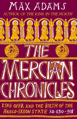 The Mercian Chronicles : King Offa and the Birth of the Anglo-Saxon State, AD 630?918-9781838933258