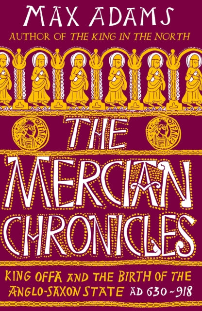 The Mercian Chronicles : King Offa and the Birth of the Anglo-Saxon State, AD 630?918-9781838933258