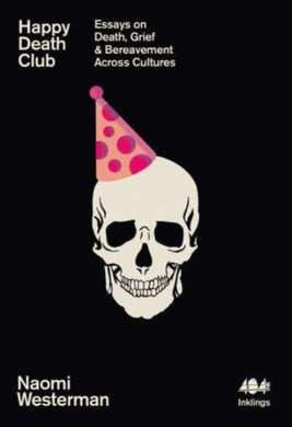 Happy Death Club : Essays on Death, Grief & Bereavement Across Cultures-9781912489886