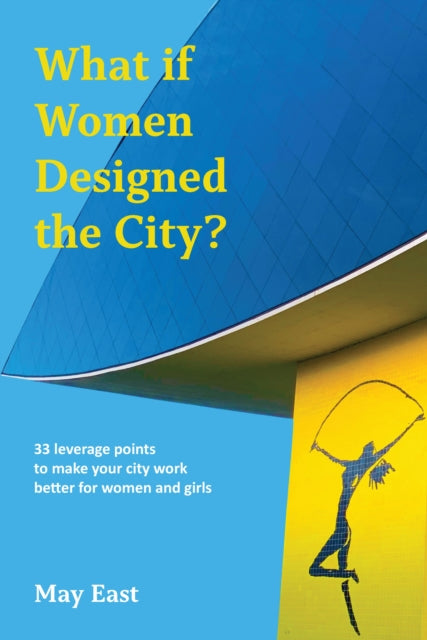 What if Women Designed the City? : 33 leverage points to make your city work better for women and girls-9781913743871