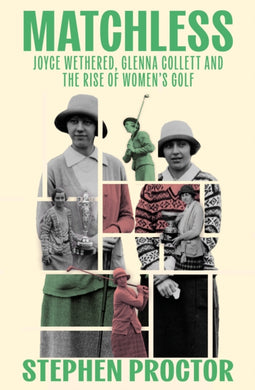 Matchless : Joyce Wethered, Glenna Collett and the Rise of Women’s Golf-9781913759193