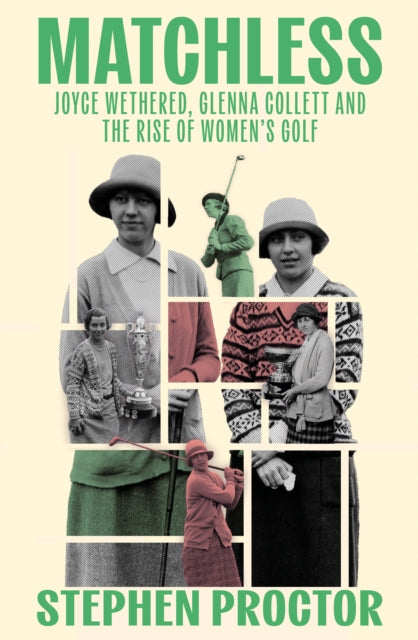Matchless : Joyce Wethered, Glenna Collett and the Rise of Women’s Golf-9781913759193