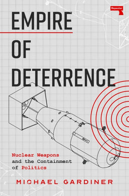 Empire of Deterrence : Nuclear Weapons and the Containment of Politics-9781917516037