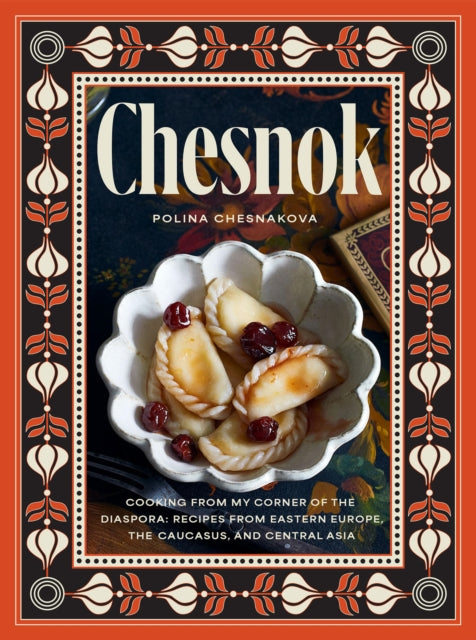 Chesnok : Cooking from My Corner of the Diaspora: Recipes from Eastern Europe, the Caucasus, and Central Asia-9781958417577