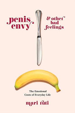 Penis Envy and Other Bad Feelings : The Emotional Costs of Everyday Life-9780231186698