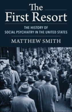 The First Resort : The History of Social Psychiatry in the United States-9780231203937