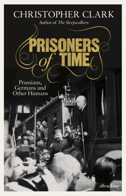 Prisoners of Time : Prussians, Germans and Other Humans-9780241519042