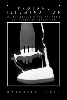 Profane Illumination : Walter Benjamin and the Paris of Surrealist Revolution : 5-9780520201507