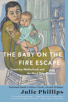 The Baby on the Fire Escape : Creativity, Motherhood, and the Mind-Baby Problem-9781324064435