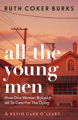 All the Young Men : How One Woman Risked It All To Care For The Dying-9781409189121