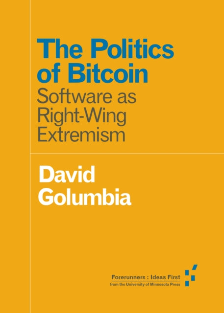 The Politics of Bitcoin : Software as Right-Wing Extremism-9781517901806