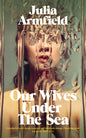 Our Wives Under the Sea by Julia Armfield | signed pre- order for collection in store only