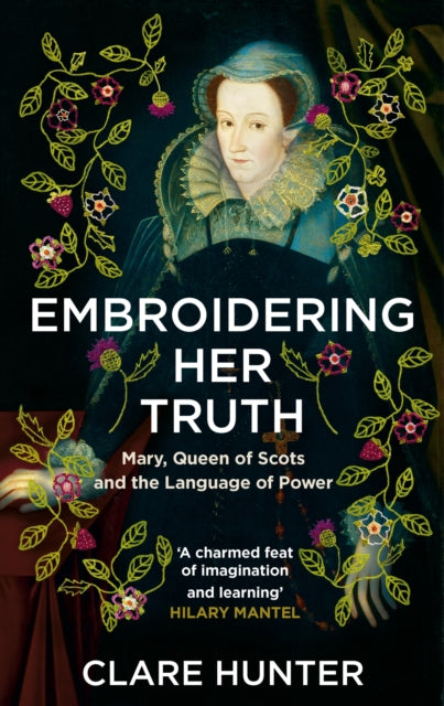 Embroidering Her Truth : Mary, Queen of Scots and the Language of Power-9781529346282