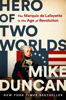 Hero of Two Worlds : The Marquis de Lafayette in the Age of Revolution-9781541730342