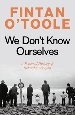 We Don't Know Ourselves : A Personal History of Ireland Since 1958-9781784978297