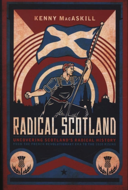 Radical Scotland : Uncovering Scotland's radical history - from the French Revolutionary era to the 1820 Rising-9781785905704