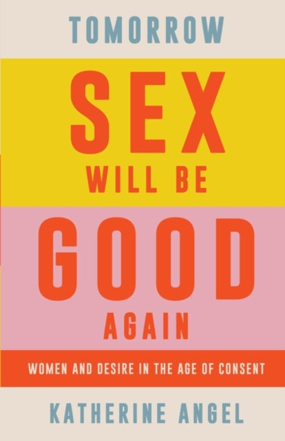 Tomorrow Sex Will Be Good Again : Women and Desire in the Age of Consent-9781788739160