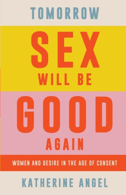 Tomorrow Sex Will Be Good Again : Women and Desire in the Age of Consent-9781788739207