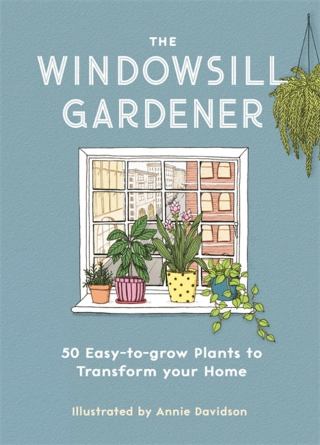 The Windowsill Gardener : 50 Easy-to-grow Plants to Transform Your Home-9781789291957