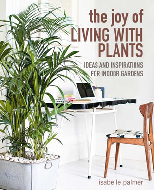 The Joy of Living with Plants : Ideas and Inspirations for Indoor Gardens-9781800650275