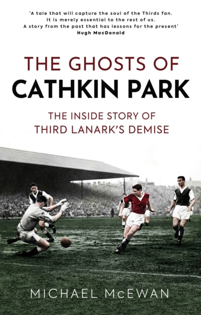 The Ghosts of Cathkin Park : The Inside Story of Third Lanark's Demise-9781909715981