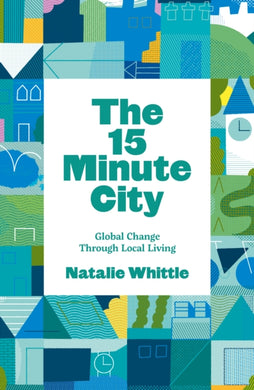 The 15-Minute City : Global Change Through Local Living-9781910022474