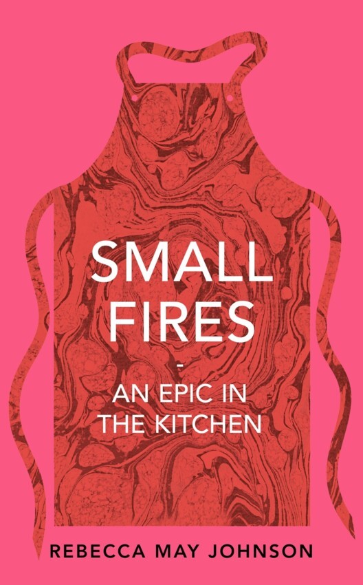 Small Fires : An Epic in the Kitchen by Rebecca May Johnson | Pre-order for dispatch 7th July
