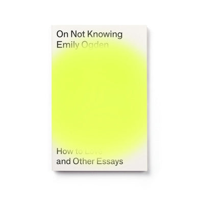 On Not Knowing : How to Love and Other Essays-9781913512156